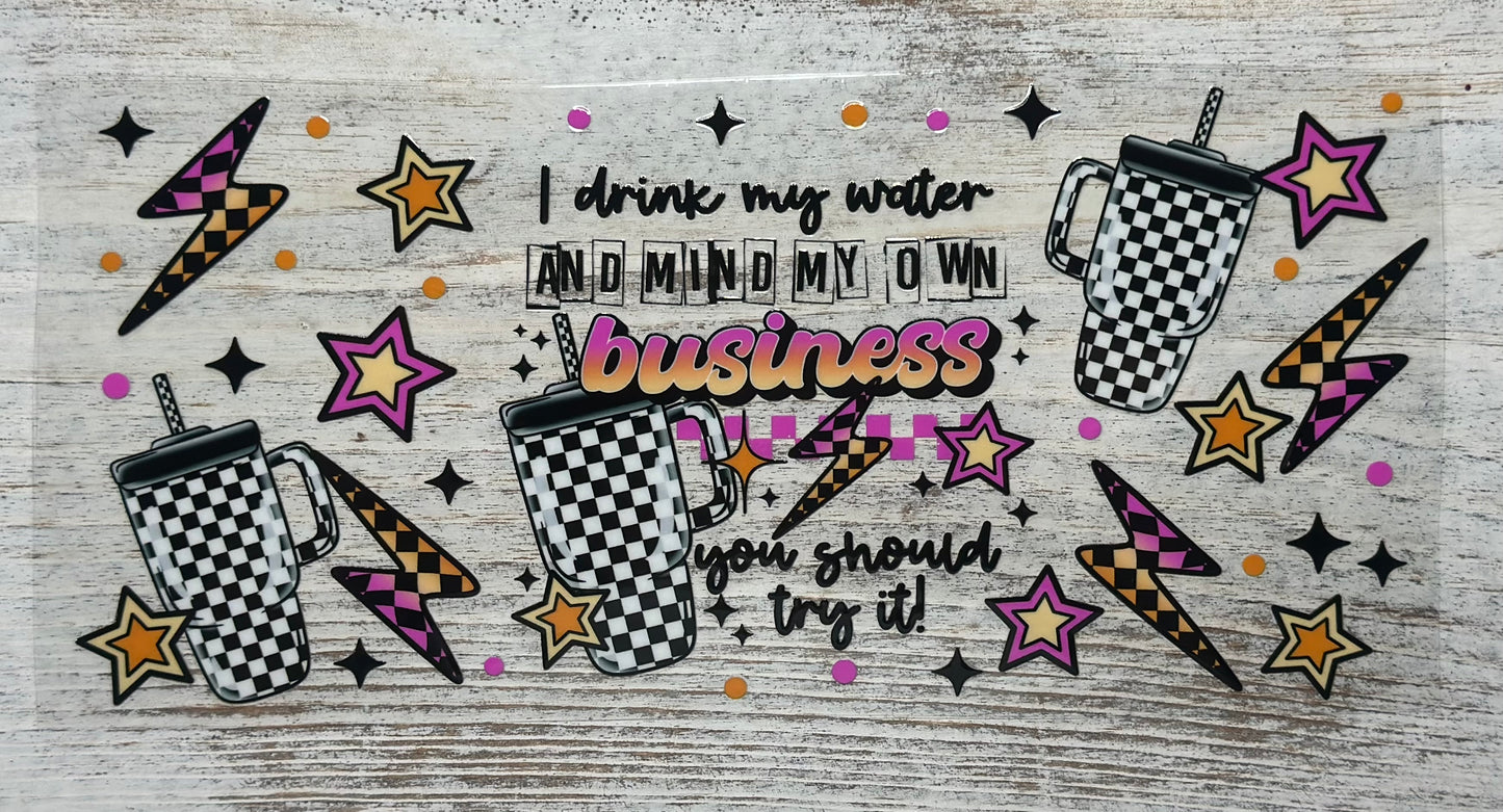 I Drink My Water & Mind My Own Business You Should Try It To -Wrap